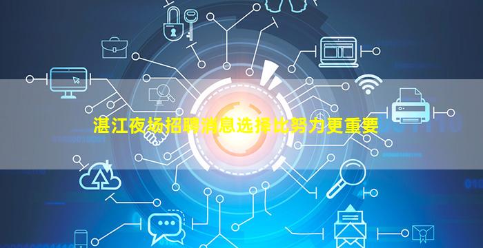湛江夜场招聘消息选择比努力更重要