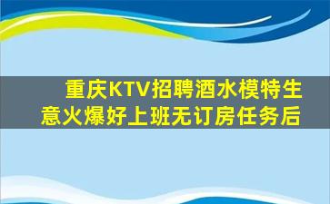 重庆KTV招聘酒水模特生意火爆好上班无订房任务后